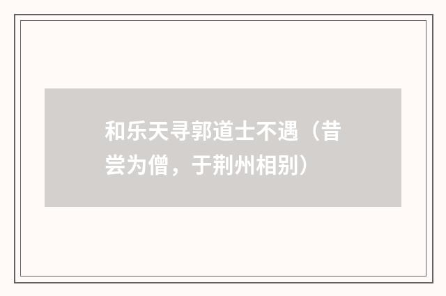 和乐天寻郭道士不遇（昔尝为僧，于荆州相别）