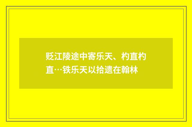 贬江陵途中寄乐天、杓直杓直…铁乐天以拾遗在翰林
