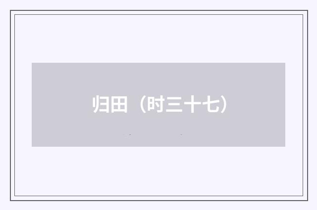 归田（时三十七）