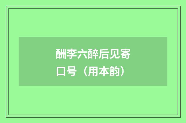 酬李六醉后见寄口号（用本韵）