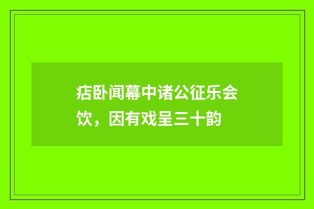 痁卧闻幕中诸公征乐会饮，因有戏呈三十韵