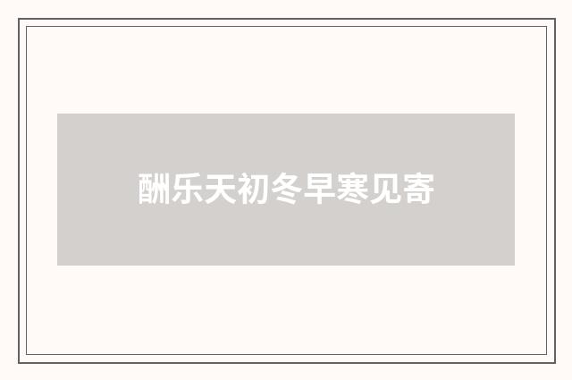 酬乐天初冬早寒见寄