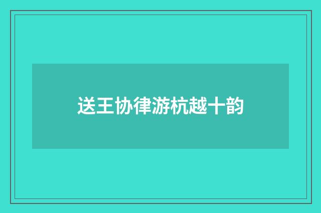 送王协律游杭越十韵