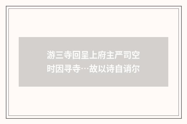 游三寺回呈上府主严司空时因寻寺…故以诗自诮尔