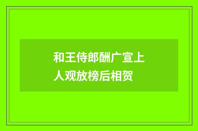 和王侍郎酬广宣上人观放榜后相贺