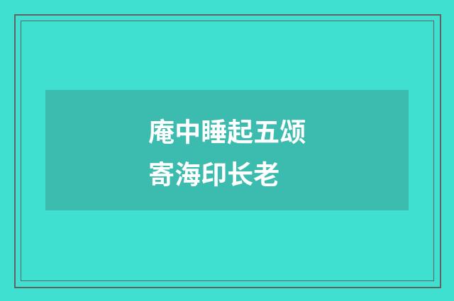 庵中睡起五颂寄海印长老