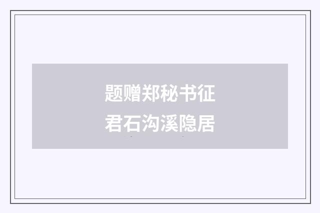 题赠郑秘书征君石沟溪隐居