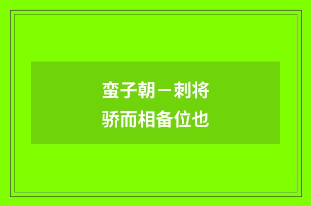 蛮子朝－刺将骄而相备位也
