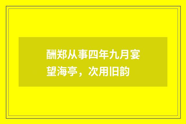 酬郑从事四年九月宴望海亭，次用旧韵