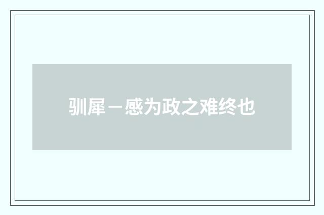驯犀－感为政之难终也