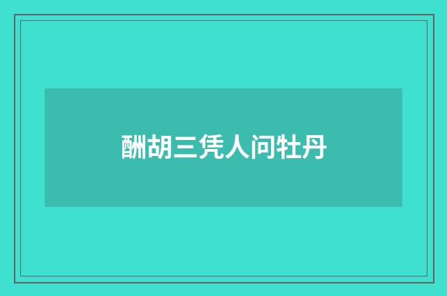 酬胡三凭人问牡丹