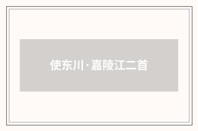 使东川·嘉陵江二首