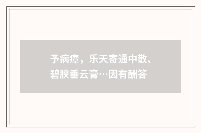 予病瘴，乐天寄通中散、碧腴垂云膏…因有酬答