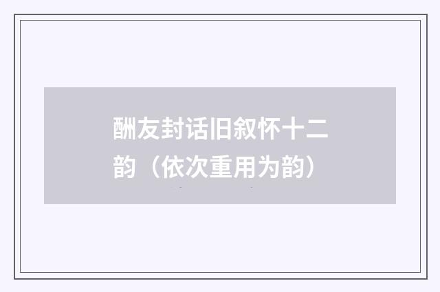 酬友封话旧叙怀十二韵（依次重用为韵）