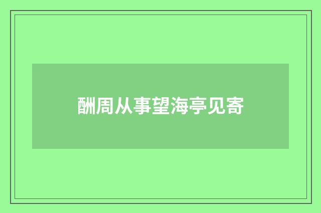 酬周从事望海亭见寄