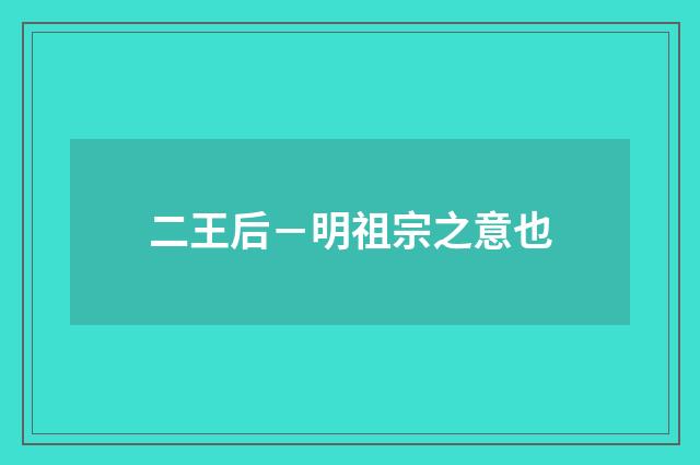 二王后－明祖宗之意也
