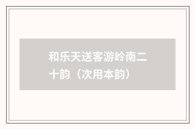 和乐天送客游岭南二十韵（次用本韵）
