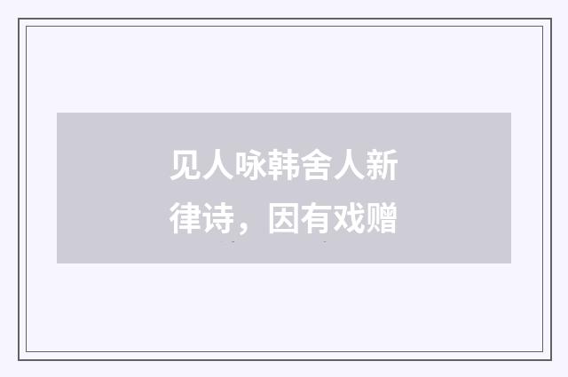 见人咏韩舍人新律诗，因有戏赠