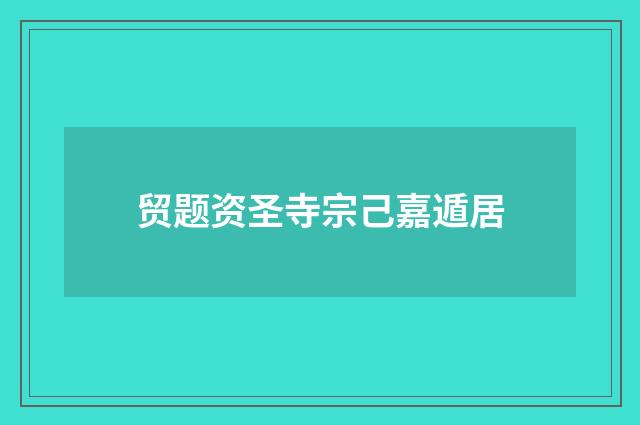 贸题资圣寺宗己嘉遁居