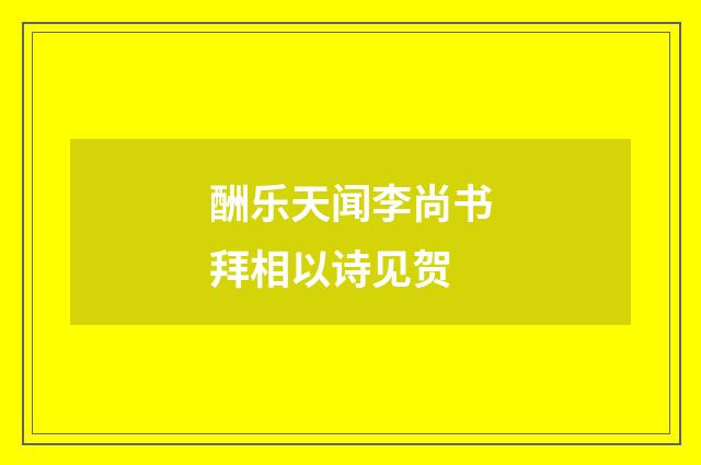 酬乐天闻李尚书拜相以诗见贺