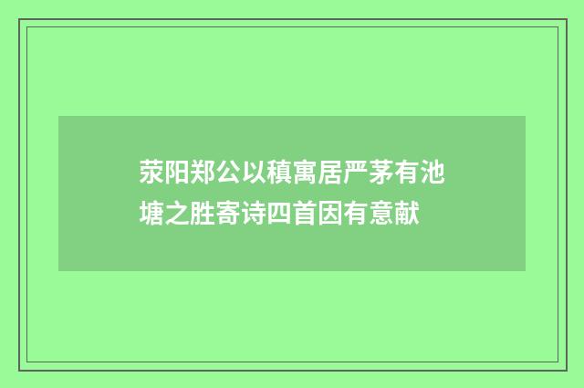 荥阳郑公以稹寓居严茅有池塘之胜寄诗四首因有意献
