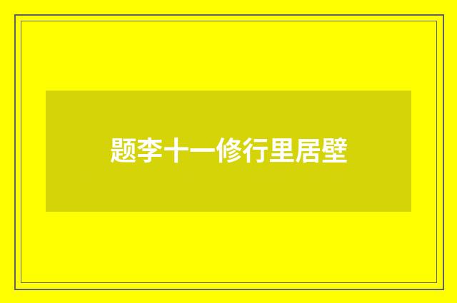 题李十一修行里居壁