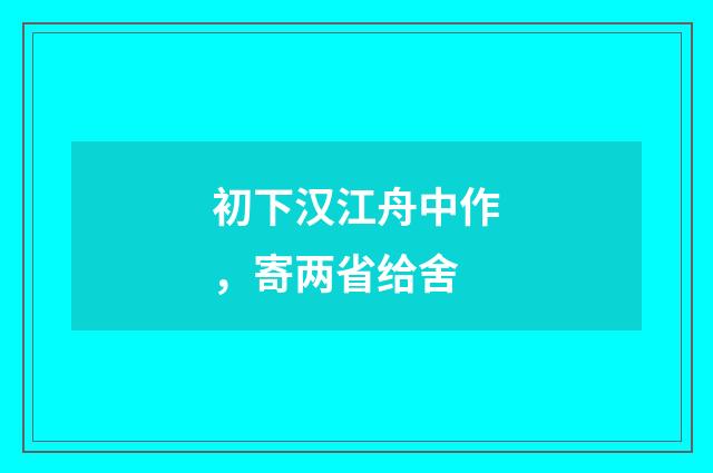 初下汉江舟中作，寄两省给舍