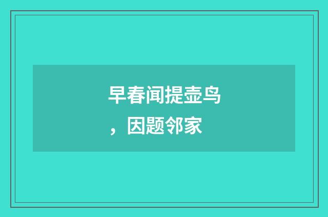 早春闻提壶鸟，因题邻家