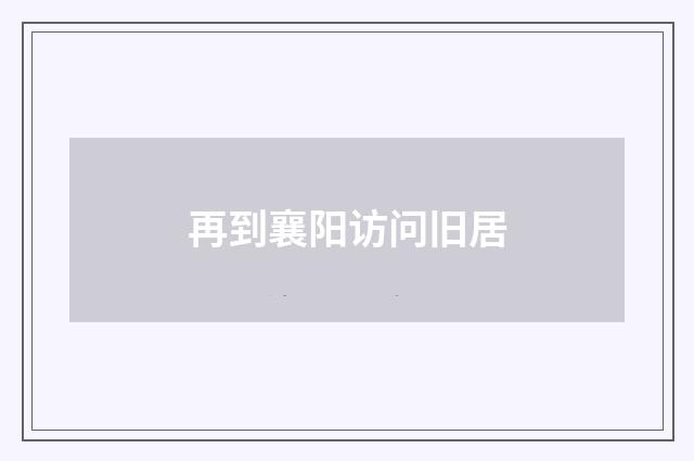 再到襄阳访问旧居