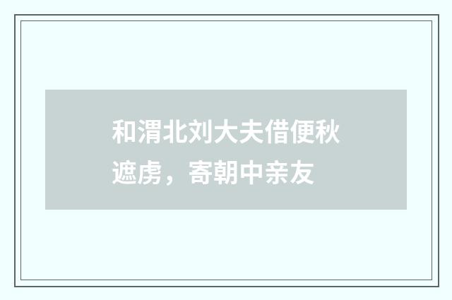 和渭北刘大夫借便秋遮虏，寄朝中亲友