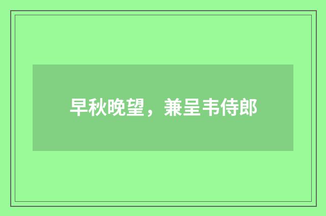 早秋晚望，兼呈韦侍郎