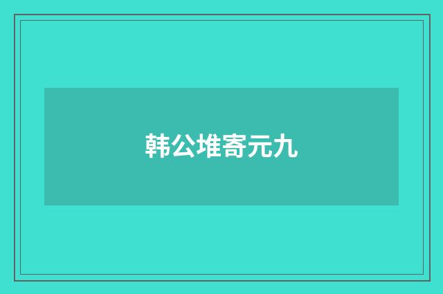 韩公堆寄元九