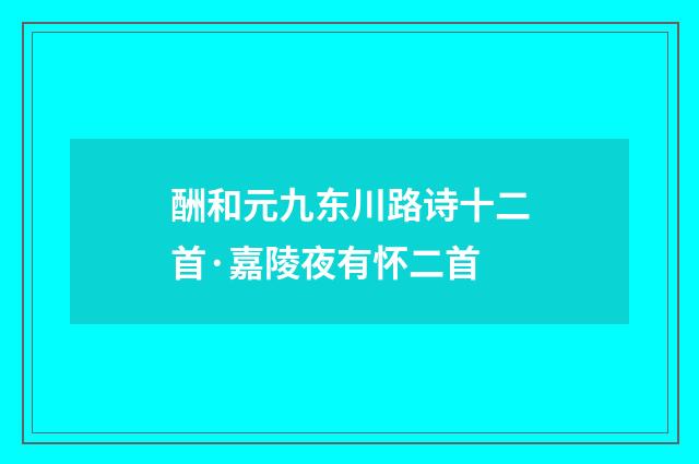 酬和元九东川路诗十二首·嘉陵夜有怀二首