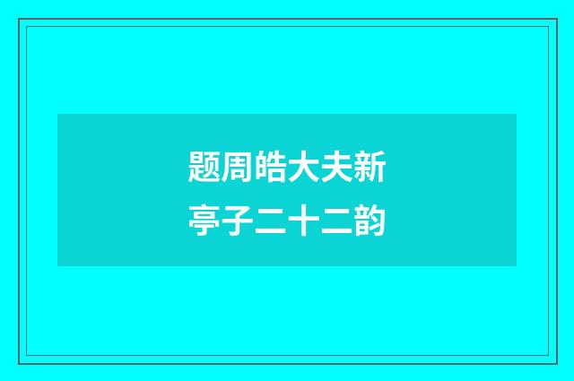 题周皓大夫新亭子二十二韵