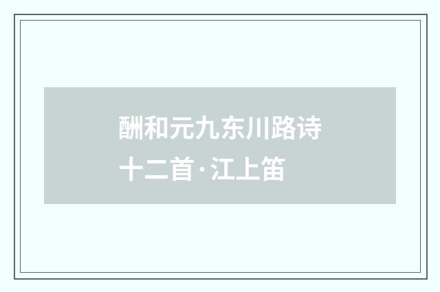 酬和元九东川路诗十二首·江上笛