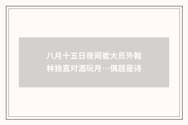 八月十五日夜闻崔大员外翰林独直对酒玩月…偶题是诗