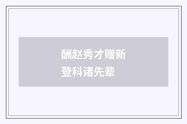 酬赵秀才赠新登科诸先辈