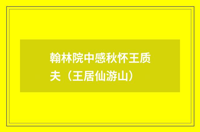 翰林院中感秋怀王质夫（王居仙游山）