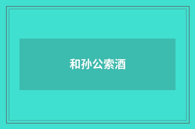 和孙公索酒