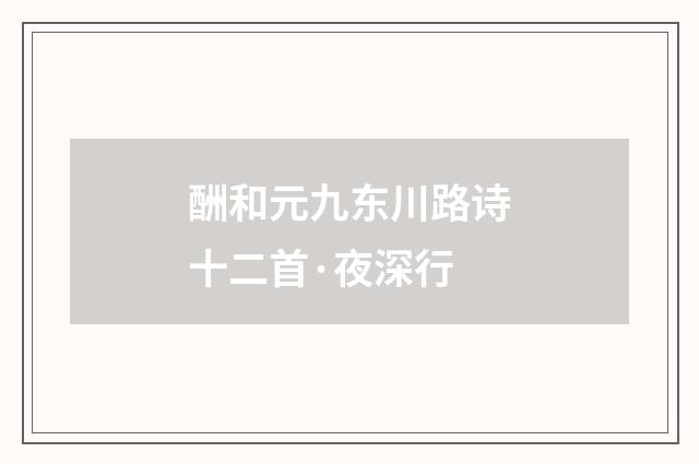 酬和元九东川路诗十二首·夜深行