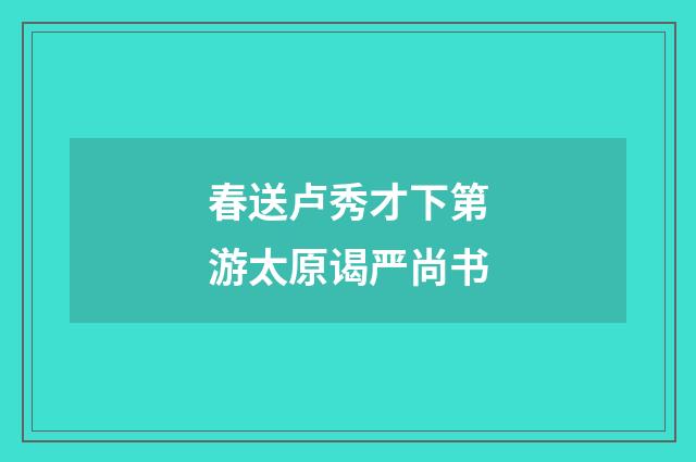 春送卢秀才下第游太原谒严尚书