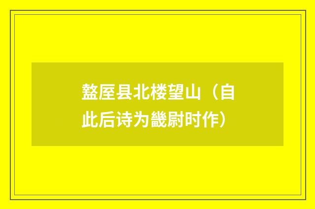 盩厔县北楼望山（自此后诗为畿尉时作）