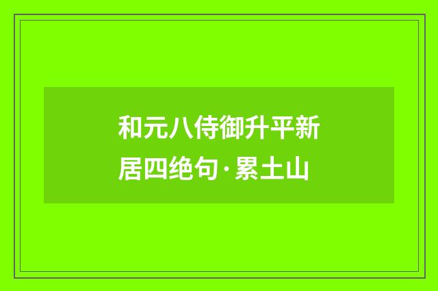 和元八侍御升平新居四绝句·累土山