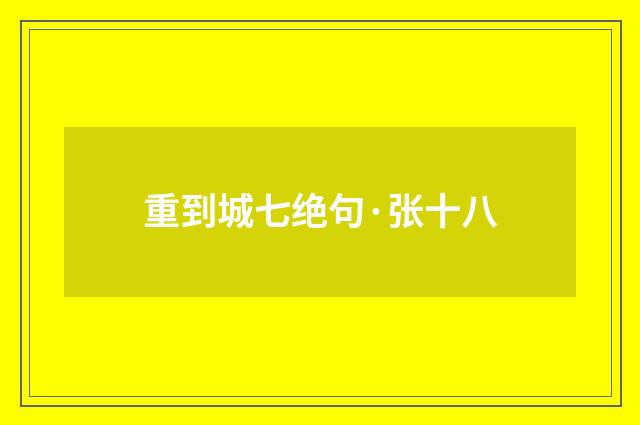 重到城七绝句·张十八