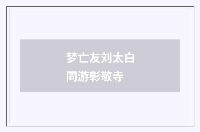 梦亡友刘太白同游彰敬寺