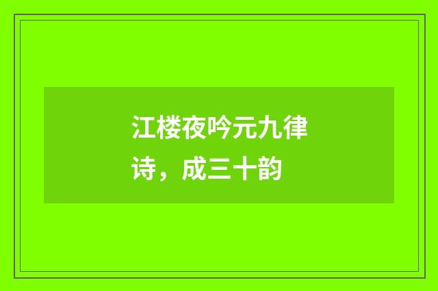 江楼夜吟元九律诗，成三十韵