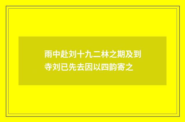 雨中赴刘十九二林之期及到寺刘已先去因以四韵寄之