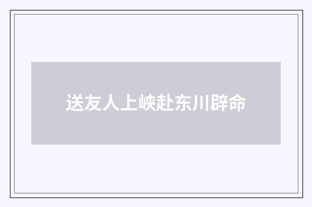送友人上峡赴东川辟命