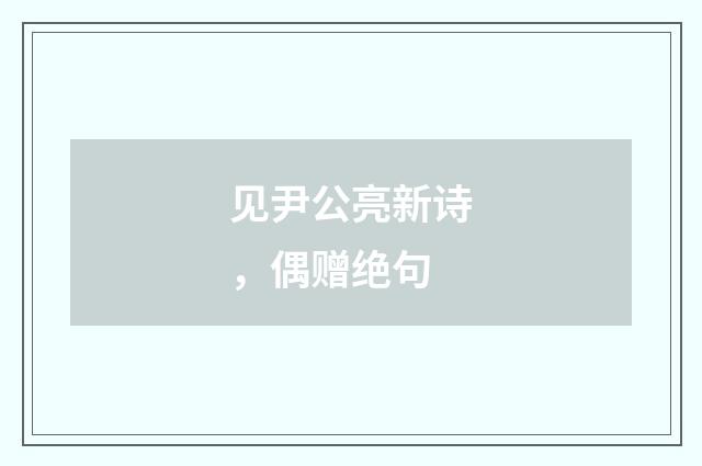 见尹公亮新诗，偶赠绝句