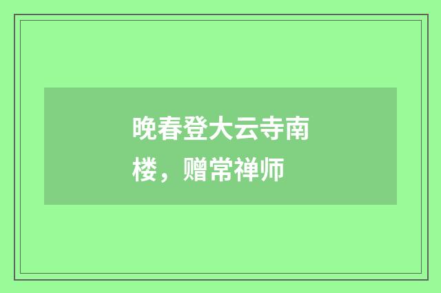 晚春登大云寺南楼，赠常禅师